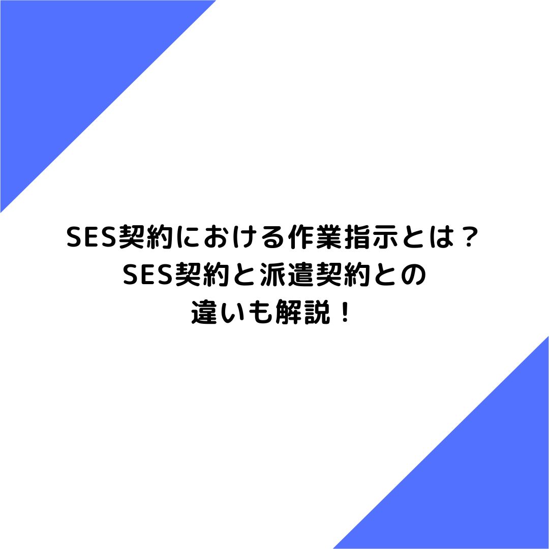 SES契約における作業指示とは？SES契約と派遣契約との違いも解説！